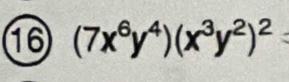 16 (7x^6y^4)(x^3y^2)^2