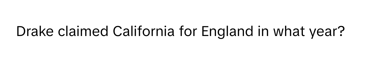 Drake claimed California for England in what year?