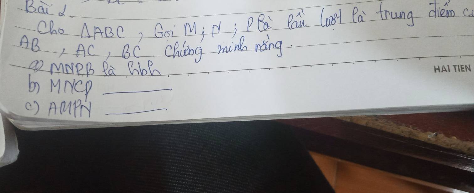 Bai d. 
Cho △ ABC , Go M¡ N; PQ Rai Cant Ca frung diém c
AB, AC, BC Chung minh rèng.
MNPB Ra Gbh
b MNCD _ 
() ACPTY _