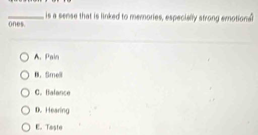 is a sense that is linked to memories, especially strong emotions 
ones.
A. Pain
B. Smell
C. Balance
D. Hearing
E. Taste