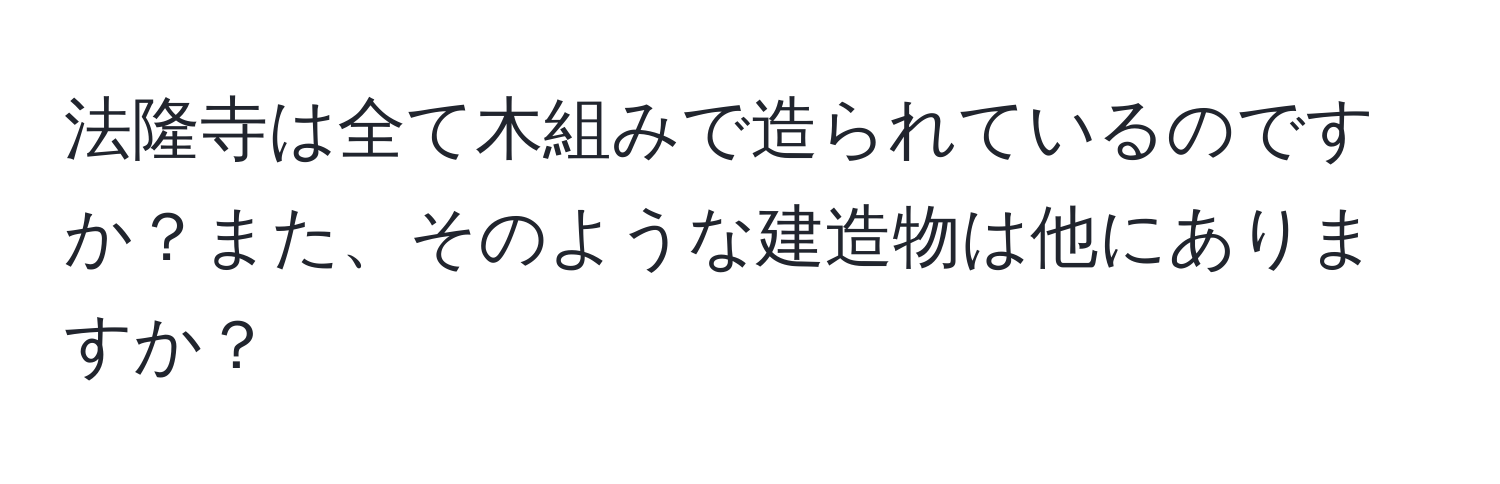 法隆寺は全て木組みで造られているのですか？また、そのような建造物は他にありますか？