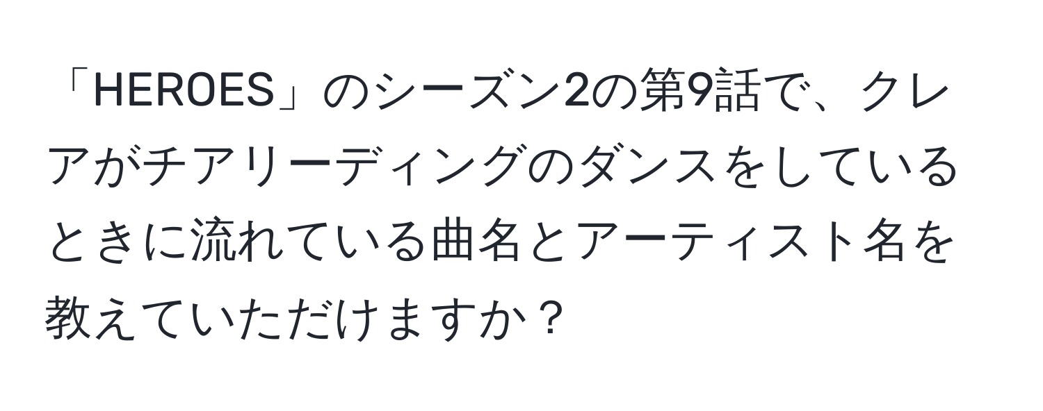 「HEROES」のシーズン2の第9話で、クレアがチアリーディングのダンスをしているときに流れている曲名とアーティスト名を教えていただけますか？
