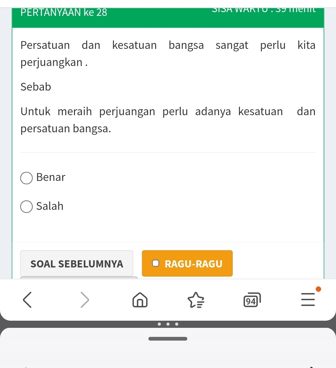 PERTANYAAN ke 28
Persatuan dan kesatuan bangsa sangat perlu kita
perjuangkan .
Sebab
Untuk meraih perjuangan perlu adanya kesatuan dan
persatuan bangsa.
Benar
Salah
SOAL SEBELUMNYA RAGU-RAGU
<
>
94