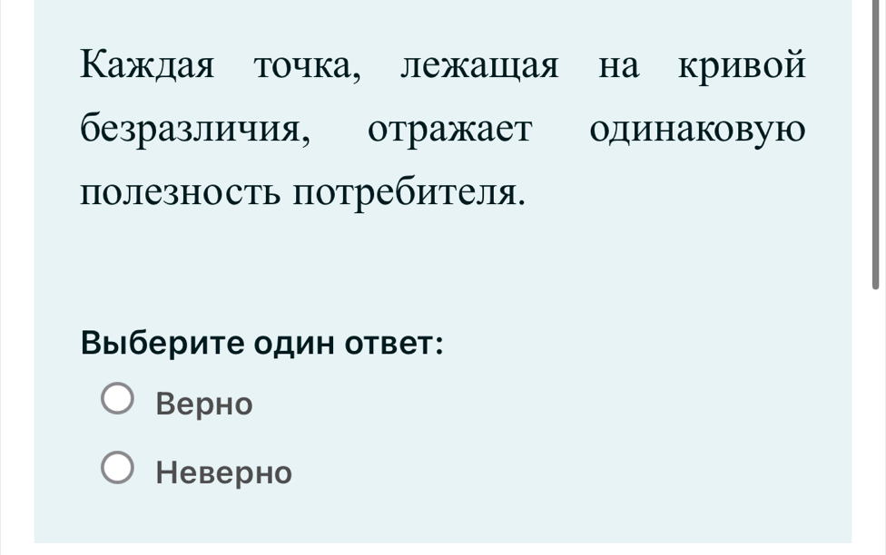 Κаждая τοчка, лежашая на кривой
безразличия, отражает одинаковую
полезность потребителя.
Βыберите один ответ:
Bерно
Hеверho