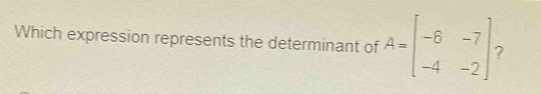 Which expression represents the determinant of A=beginbmatrix -6&-7 -4&-2endbmatrix ?