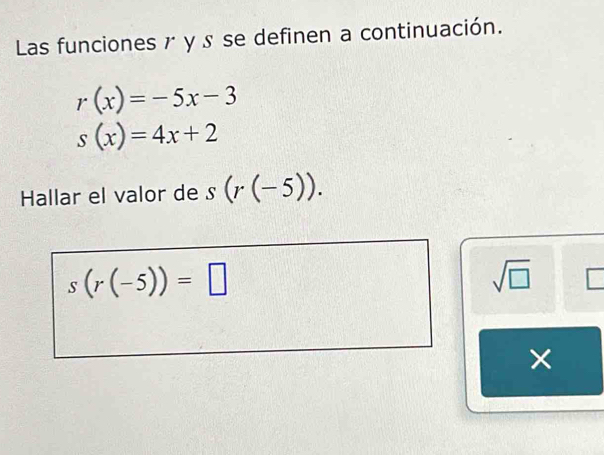 Las funciones r y s se definen a continuación.
r(x)=-5x-3
s(x)=4x+2
Hallar el valor de s(r(-5)).
s(r(-5))=□
sqrt(□ ) 
×