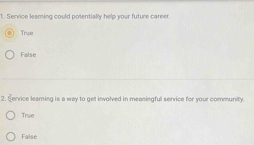 Service learning could potentially help your future career.
True
False
2. Service learning is a way to get involved in meaningful service for your community.
True
False