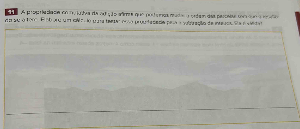 A propriedade comutativa da adição afirma que podemos mudar a ordem das parcelas sem que o resulta- 
do se altere. Elabore um cálculo para testar essa propriedade para a subtração de inteiros. Ela é válida?