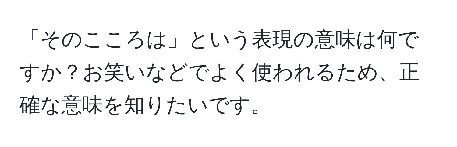 「そのこころは」という表現の意味は何ですか？お笑いなどでよく使われるため、正確な意味を知りたいです。