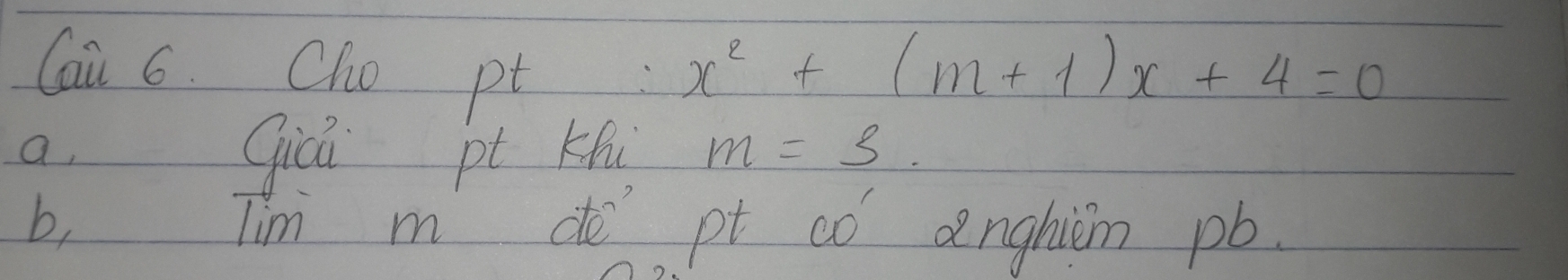 Cai 6. Cho pt x^2+(m+1)x+4=0
a, 
Giǔá pl Khú m=3. 
b, Tim m do pt có anghim pb.