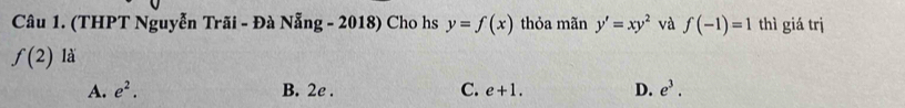 (THPT Nguyễn Trãi - Đà Nẵng - 2018) Cho hs y=f(x) thỏa mãn y'=xy^2 và f(-1)=1 thì giá trị
f(2) là
A. e^2. C. e+1. D. e^3.
B. 2e.