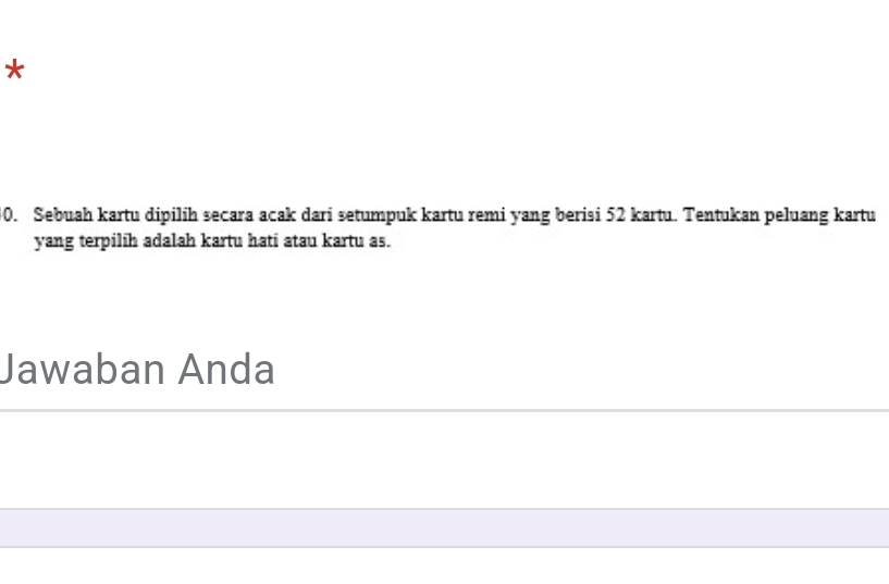 Sebuah kartu dipilih secara acak dari setumpuk kartu remi yang berisi 52 kartu. Tentukan peluang kartu 
yang terpilih adalah kartu hati atau kartu as. 
Jawaban Anda