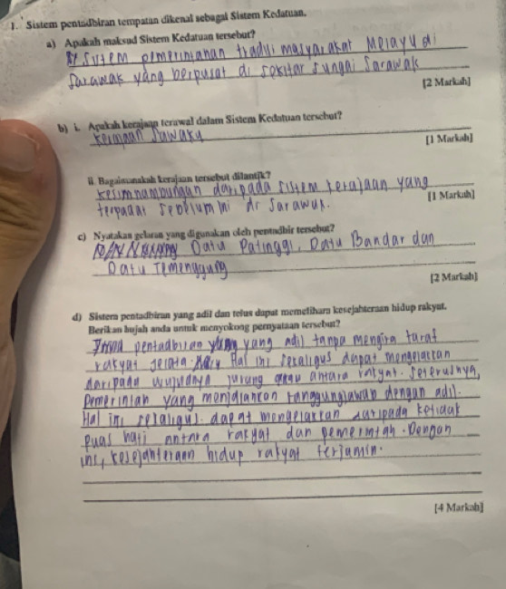 Sistem pentádbiran tempatan dikenal sebagal Sistem Kedatuan. 
_ 
a) Apakah maksud Sistem Kedatuan tersebur? 
_ 
[2 Markah] 
b) i. Apakah kerajaan terawal dalam Sistem Kedatuan terschut? 
[1 Markah] 
ii. Bagaimanakah kerajaan tersebut dilantjk? 
[I Markah] 
_ 
_ 
c) Nyatakan gelaran yang digunakan oleh pentadbir tersebut? 
_ 
[2 Markah] 
d) Sistera pentadbiran yang adil dan telus dapat memelihara kesejahteraan hidup rakyat. 
_ 
Berikan bujah anda untuk menyokong pernyataan tersebut? 
_ 
_ 
_ 
_ 
_ 
_ 
_ 
_ 
[4 Markab]