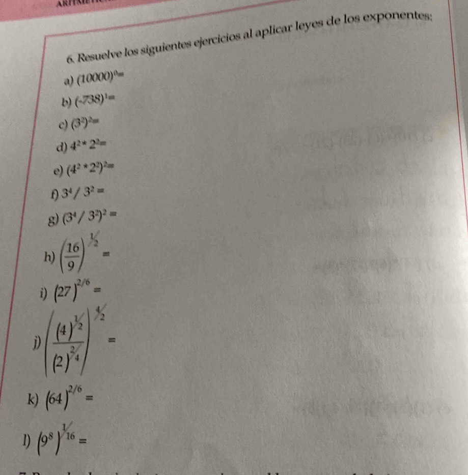 Resuelve los siguientes ejercicios al aplicar leyes de los exponentes: 
a) (10000)^0=
b) (-738)^1=
c) (3^2)^2=
d) 4^(2*)2^2=
e) (4^2*2^2)^2=
3^4/3^2=
g) (3^4/3^2)^2=
h) ( 16/9 )^1/2=
i) (27)^2/6=
1 (frac (4)^1/2(2)^2/4)^-1/2=
k) (64)^2/6=
1) (9^8)^1/16=