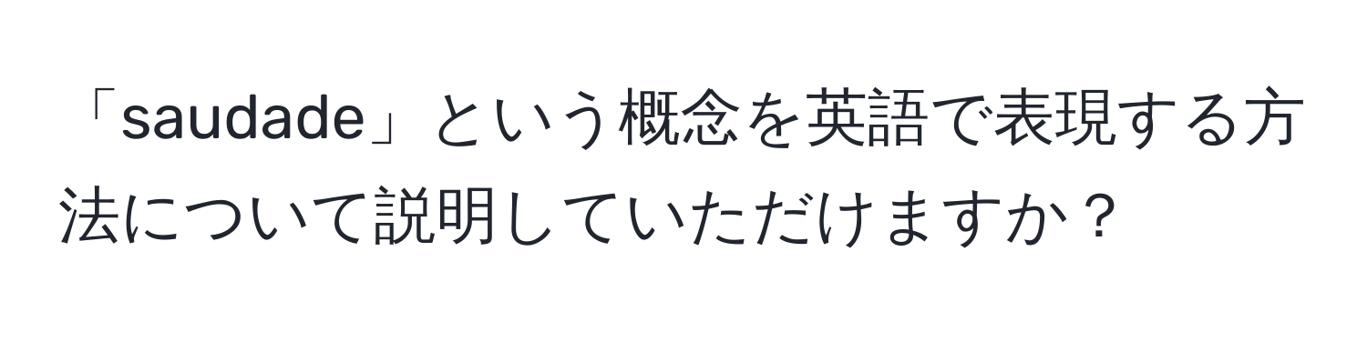 「saudade」という概念を英語で表現する方法について説明していただけますか？