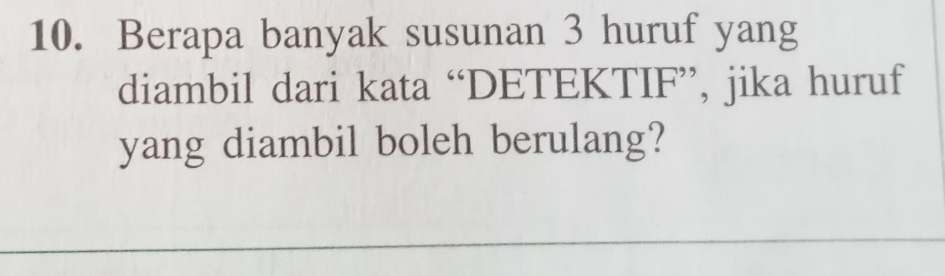 Berapa banyak susunan 3 huruf yang 
diambil dari kata “DETEKTIF”, jika huruf 
yang diambil boleh berulang?