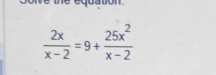 ation
 2x/x-2 =9+ 25x^2/x-2 