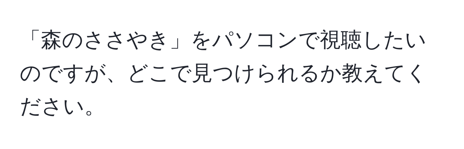 「森のささやき」をパソコンで視聴したいのですが、どこで見つけられるか教えてください。