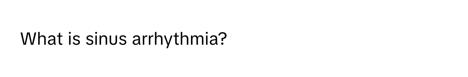 What is sinus arrhythmia?