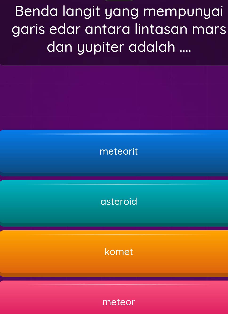 Benda langit yang mempunyai
garis edar antara lintasan mars
dan yupiter adalah ....
meteorit
asteroid
komet
meteor