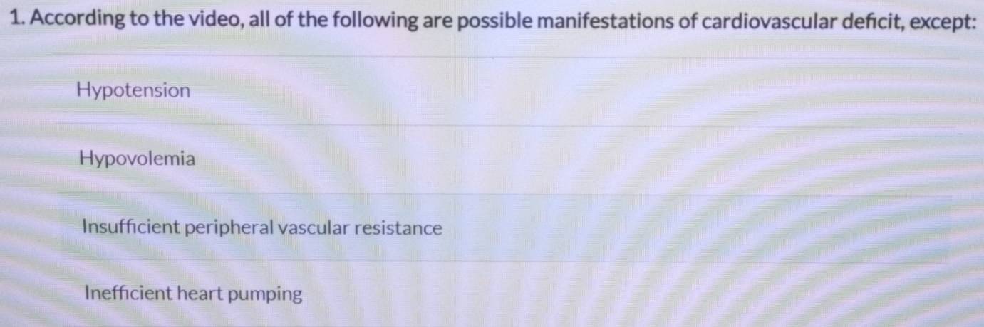 According to the video, all of the following are possible manifestations of cardiovascular defcit, except:
Hypotension
Hypovolemia
Insufficient peripheral vascular resistance
Inefficient heart pumping