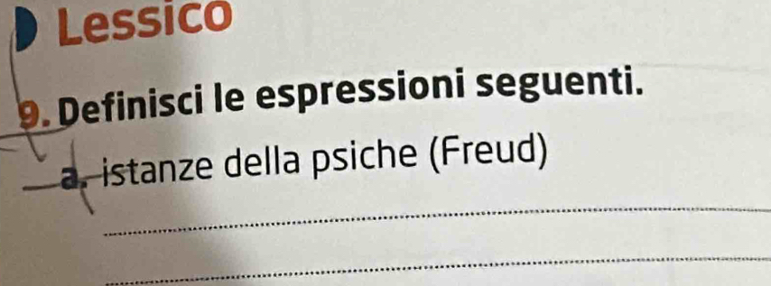 Lessico 
9. Definisci le espressioni seguenti. 
_ 
a. istanze della psiche (Freud) 
_