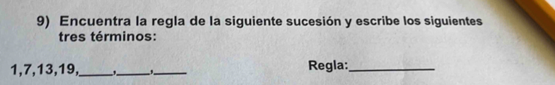 Encuentra la regla de la siguiente sucesión y escribe los siguientes 
tres términos:
1, 7, 13, 19, _ _ _Regla:_