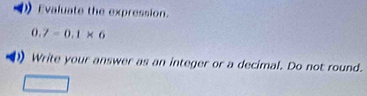 Evaluate the expression.
0.7=0.1* 6
Write your answer as an integer or a decimal. Do not round.