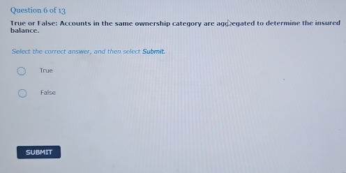 True or False: Accounts in the same ownership category are agg egated to determine the insured
balance.
Select the correct answer, and then select Submit.
True
False
SUBMIT