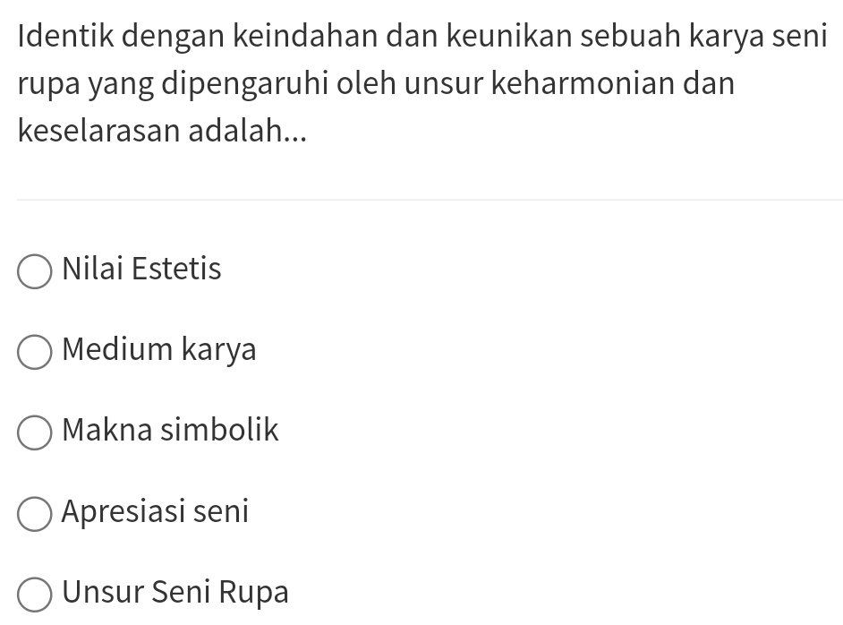 Identik dengan keindahan dan keunikan sebuah karya seni
rupa yang dipengaruhi oleh unsur keharmonian dan
keselarasan adalah...
Nilai Estetis
Medium karya
Makna simbolik
Apresiasi seni
Unsur Seni Rupa