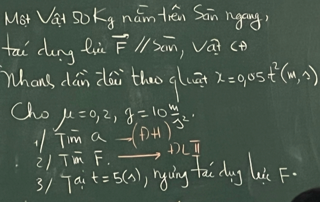 Mot Vai So Kg nám trén Sān ngáng) 
tai cong tu vector Fparallel overline XM ,ai (H) 
Whans dan dài thoo glā x=0.05t^2(m,s)
Cho mu =0,2,y=10 m/J^2 
1Tim a -(f)+1)
+L 1 
2/ Tim F. 
31 Tau t=5(s) nying tai dag lie F.