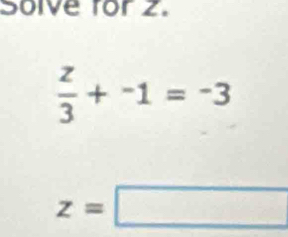 Solve ror 2.
 z/3 +-1=-3
z=□