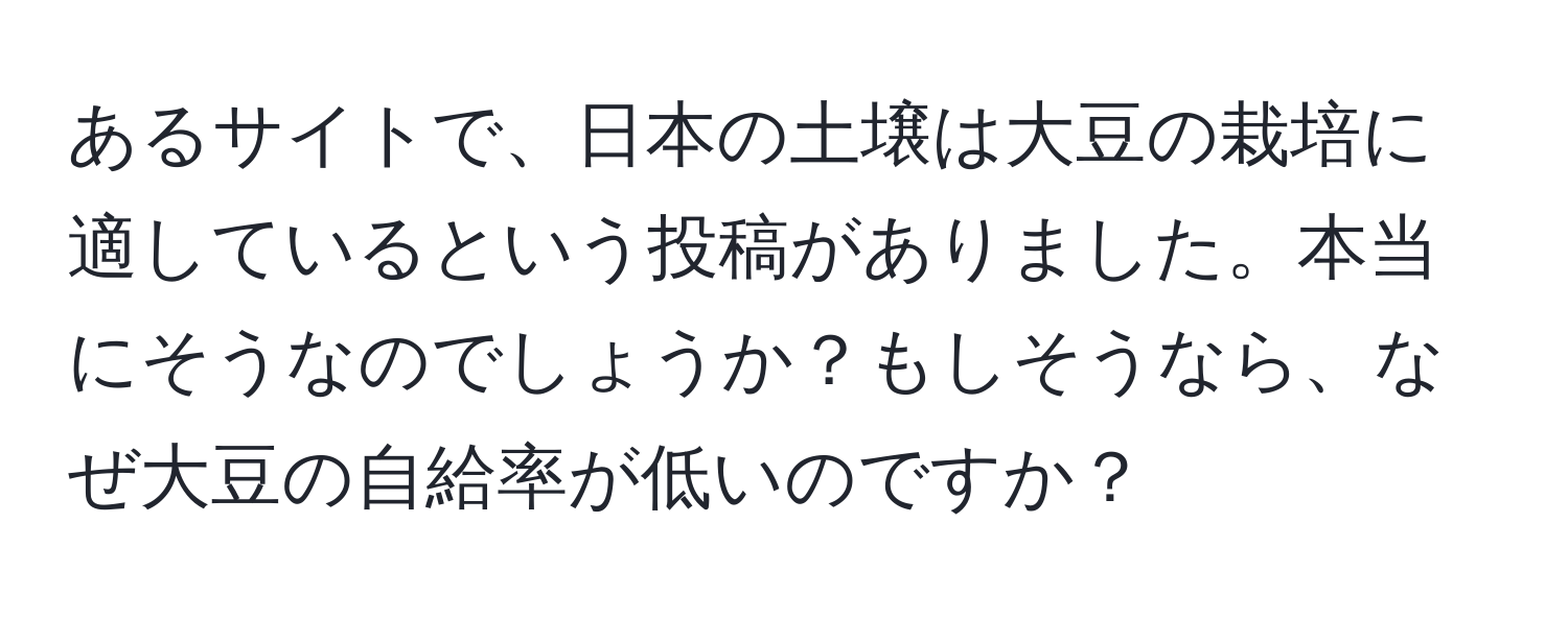 あるサイトで、日本の土壌は大豆の栽培に適しているという投稿がありました。本当にそうなのでしょうか？もしそうなら、なぜ大豆の自給率が低いのですか？