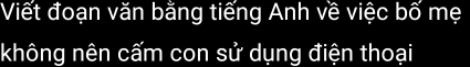 Viết đoạn văn bằng tiếng Anh về việc bố mẹ 
không nên cấm con sử dụng điện thoại