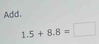 Add.
1.5+8.8=□