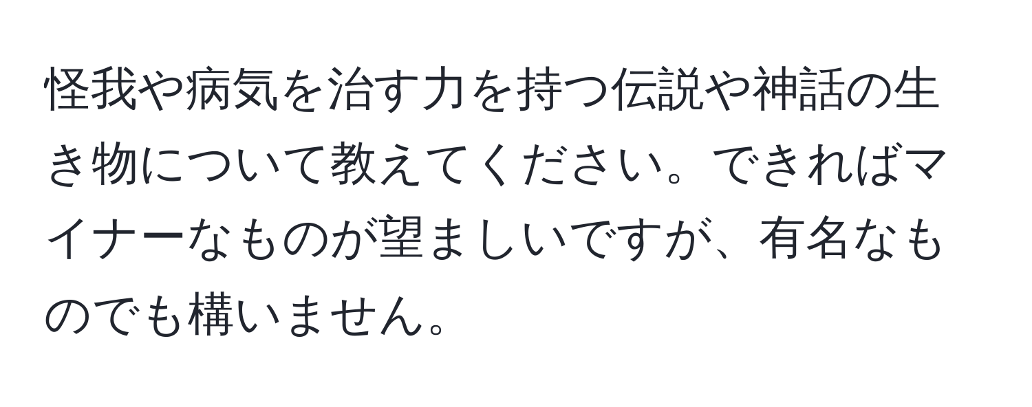 怪我や病気を治す力を持つ伝説や神話の生き物について教えてください。できればマイナーなものが望ましいですが、有名なものでも構いません。