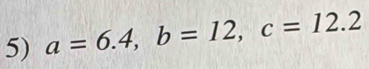 a=6.4, b=12, c=12.2