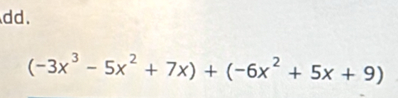 dd.
(-3x^3-5x^2+7x)+(-6x^2+5x+9)