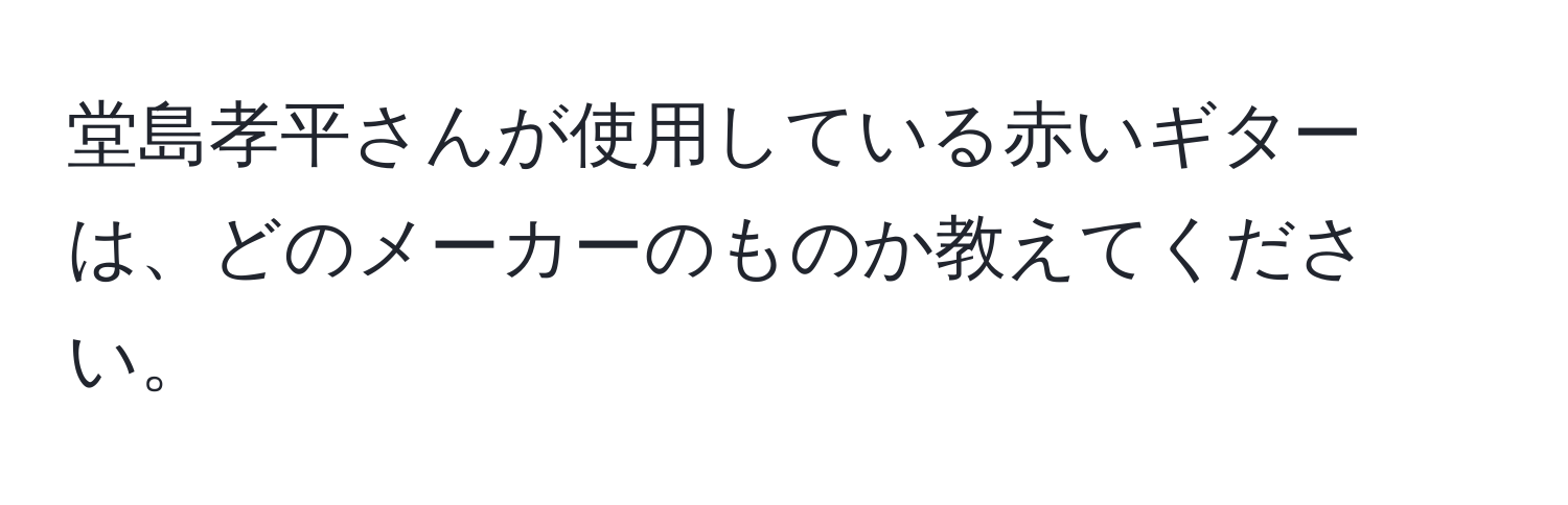 堂島孝平さんが使用している赤いギターは、どのメーカーのものか教えてください。