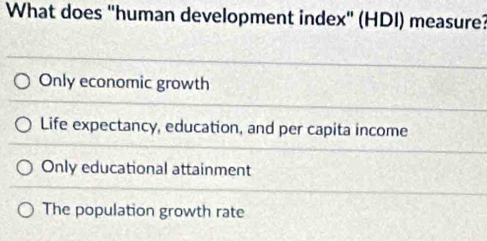 What does "human development index" (HDI) measure?
Only economic growth
Life expectancy, education, and per capita income
Only educational attainment
The population growth rate