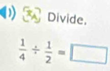 Divide.
 1/4 /  1/2 =□