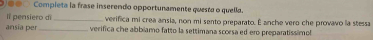 Completa la frase inserendo opportunamente questa o quella. 
Il pensiero di _verifica mi crea ansia, non mi sento preparato. È anche vero che provavo la stessa 
ansia per_ verifica che abbiamo fatto la settimana scorsa ed ero preparatissimo!