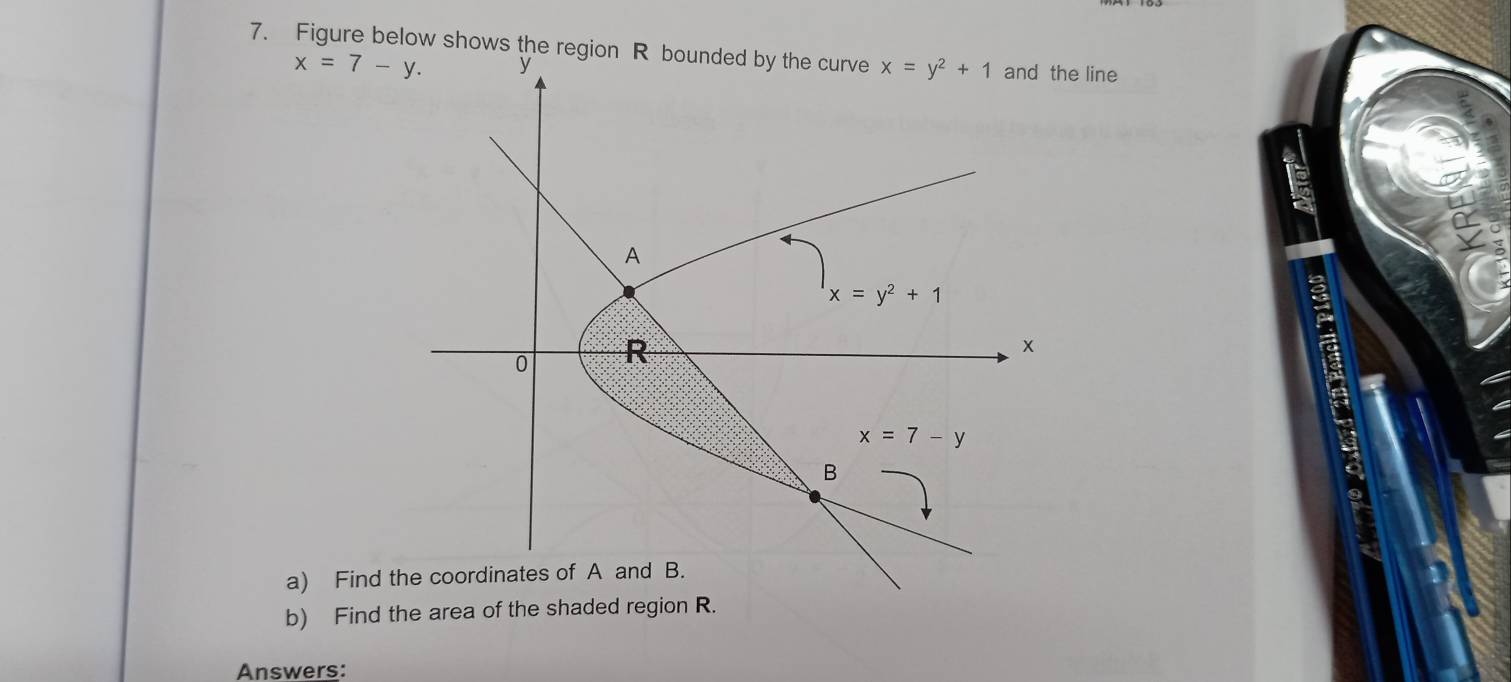 Figure below shows the region R boue line
x=7-y.
a
a) Find 
b) Find the area of the shaded region R.
Answers: