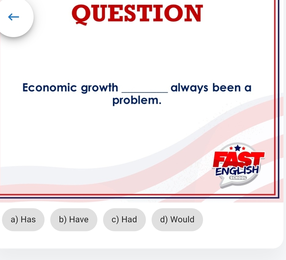 QUESTION
Economic growth _always been a
problem.
ENGLISH
SCHOOL
a) Has b) Have c) Had d) Would