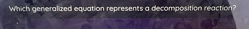 Which generalized equation represents a decomposition reaction?