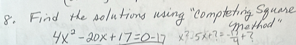 Find the solutions wing "compteting Square 
method "
4x^2-20x+17=0-17 x^2-5x+?=- 13/4 +