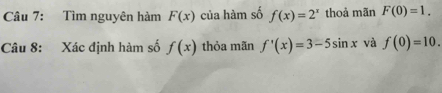 Tìm nguyên hàm F(x) của hàm số f(x)=2^x thoả mãn F(0)=1. 
Câu 8: Xác định hàm số f(x) thỏa mãn f'(x)=3-5sin x và f(0)=10.