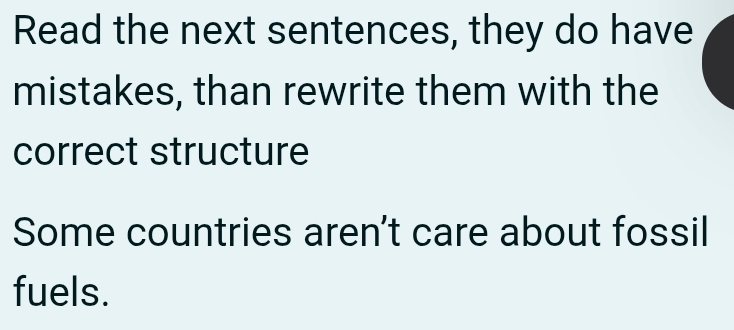 Read the next sentences, they do have 
mistakes, than rewrite them with the 
correct structure 
Some countries aren't care about fossil 
fuels.