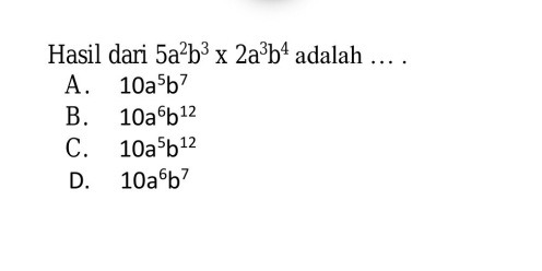 Hasil dari 5a^2b^3* 2a^3b^4 adalah … .
A. 10a^5b^7
B. 10a^6b^(12)
C. 10a^5b^(12)
D. 10a^6b^7