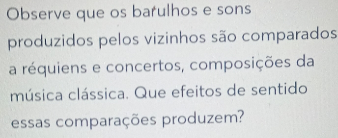 Observe que os barulhos e sons 
produzidos pelos vizinhos são comparados 
a réquiens e concertos, composições da 
música clássica. Que efeitos de sentido 
essas comparações produzem?